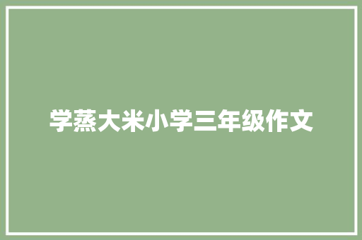 学蒸大米小学三年级作文