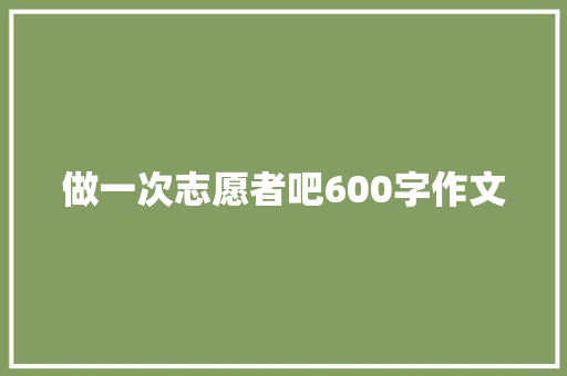 做一次志愿者吧600字作文