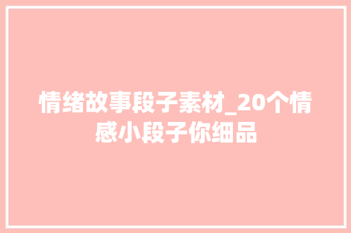 情绪故事段子素材_20个情感小段子你细品