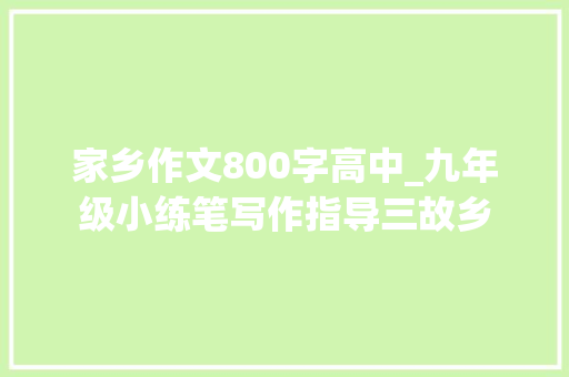 家乡作文800字高中_九年级小练笔写作指导三故乡