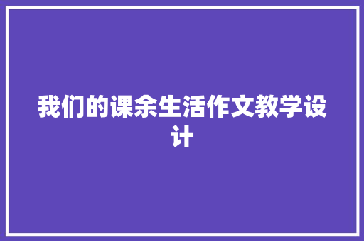 我们的课余生活作文教学设计