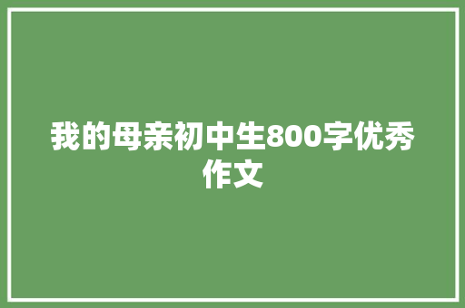 我的母亲初中生800字优秀作文