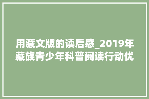 用藏文版的读后感_2019年藏族青少年科普阅读行动优秀征文藏文科普