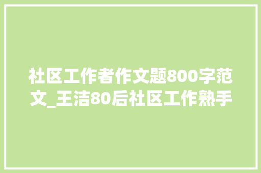 社区工作者作文题800字范文_王洁80后社区工作熟手在行