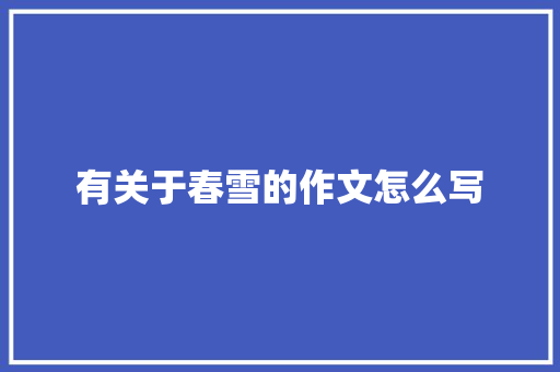 有关于春雪的作文怎么写