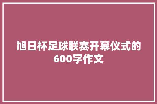 旭日杯足球联赛开幕仪式的600字作文