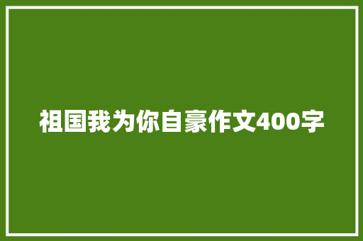 祖国我为你自豪作文400字