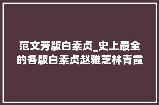 范文芳版白素贞_史上最全的各版白素贞赵雅芝林青霞的仙气都不如她的妖艳动人