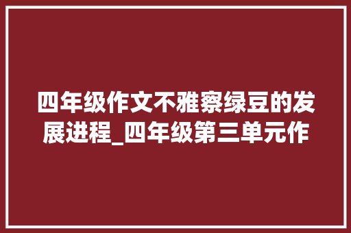 四年级作文不雅察绿豆的发展进程_四年级第三单元作文不雅观察日记范文绿豆奋斗史