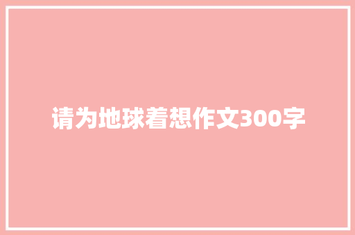 请为地球着想作文300字