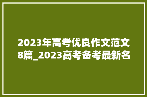 2023年高考优良作文范文8篇_2023高考备考最新名校模拟考作文题选编8篇作文题立意范文值得一看