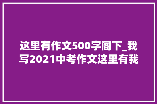 这里有作文500字阁下_我写2021中考作文这里有我之爱心小卖家