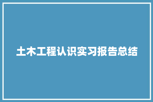 土木工程认识实习报告总结