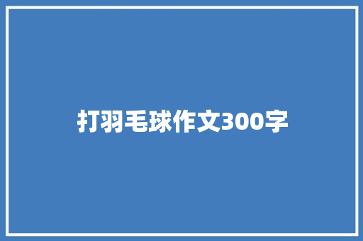 打羽毛球作文300字