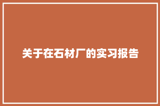 关于在石材厂的实习报告