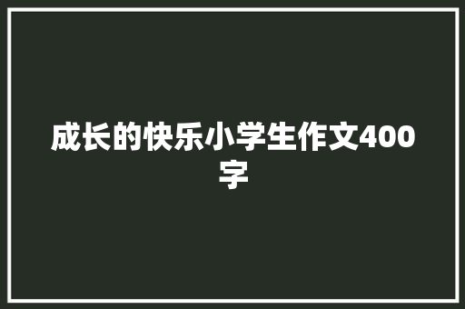 成长的快乐小学生作文400字