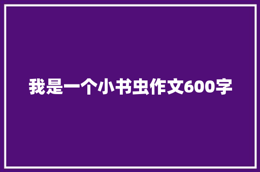 我是一个小书虫作文600字