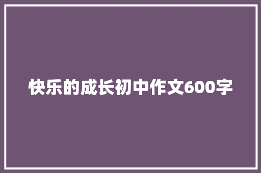 快乐的成长初中作文600字