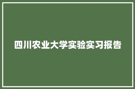 四川农业大学实验实习报告 论文范文