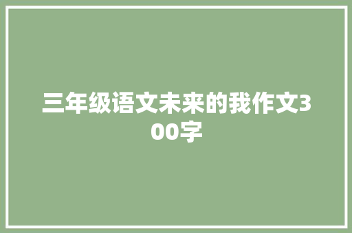 三年级语文未来的我作文300字