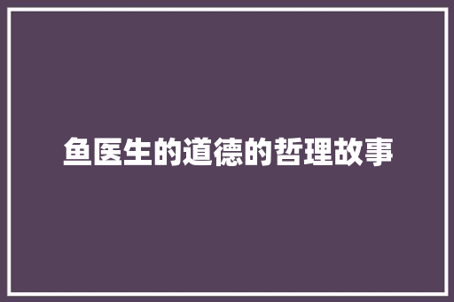 鱼医生的道德的哲理故事