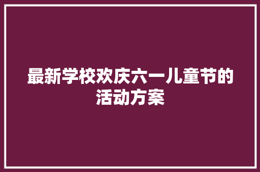 最新学校欢庆六一儿童节的活动方案