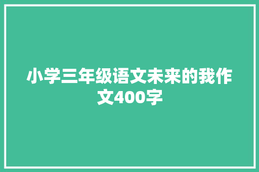 小学三年级语文未来的我作文400字