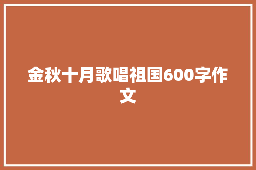 金秋十月歌唱祖国600字作文