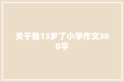 关于我13岁了小学作文300字