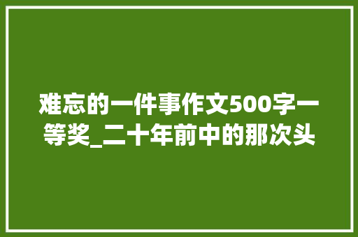 难忘的一件事作文500字一等奖_二十年前中的那次头奖令我至今难忘