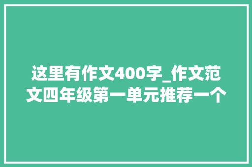 这里有作文400字_作文范文四年级第一单元推荐一个利益所范文6篇