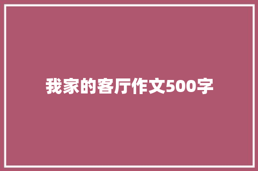 我家的客厅作文500字