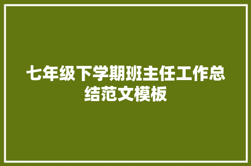 七年级下学期班主任工作总结范文模板