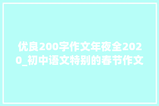 优良200字作文年夜全2020_初中语文特别的春节作文10篇收藏