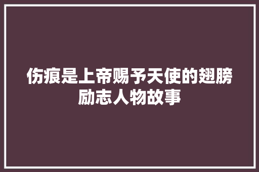 伤痕是上帝赐予天使的翅膀励志人物故事