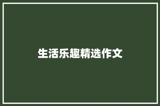 生活乐趣精选作文 求职信范文