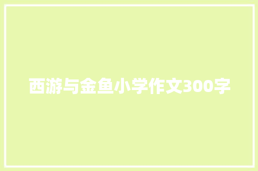 西游与金鱼小学作文300字