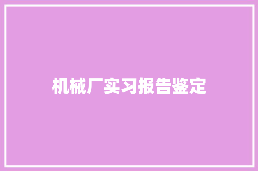 机械厂实习报告鉴定