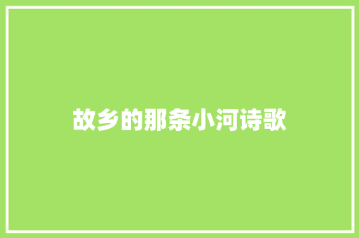 故乡的那条小河诗歌 演讲稿范文