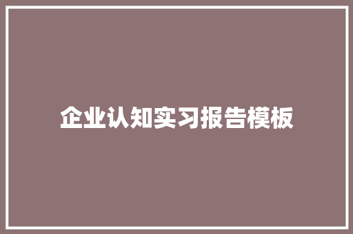 企业认知实习报告模板