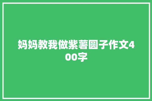 妈妈教我做紫薯圆子作文400字