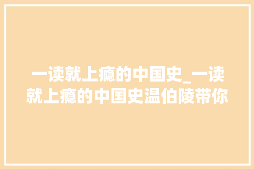 一读就上瘾的中国史_一读就上瘾的中国史温伯陵带你用全新视角商量历史原形