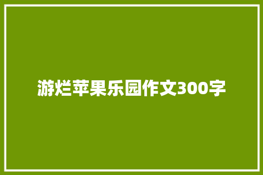 游烂苹果乐园作文300字