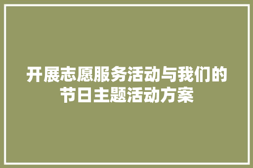 开展志愿服务活动与我们的节日主题活动方案