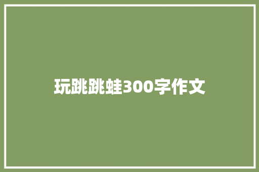 玩跳跳蛙300字作文