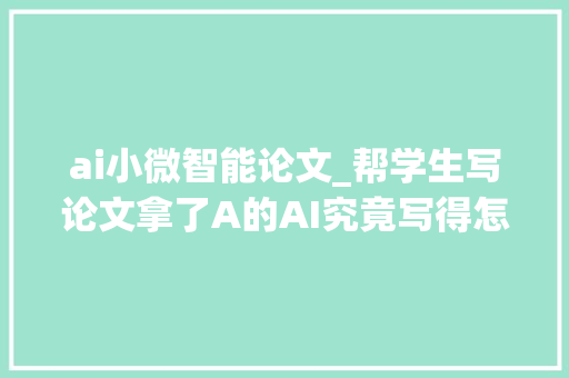 ai小微智能论文_帮学生写论文拿了A的AI究竟写得怎么样