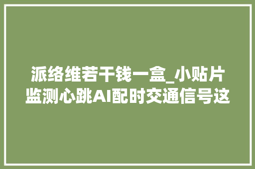 派络维若干钱一盒_小贴片监测心跳AI配时交通信号这些黑科技将亮相乌镇