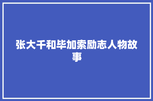 张大千和毕加索励志人物故事