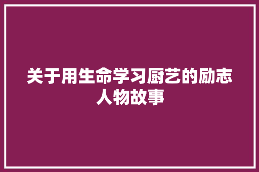 关于用生命学习厨艺的励志人物故事