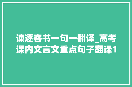 谏逐客书一句一翻译_高考课内文言文重点句子翻译10谏逐客书